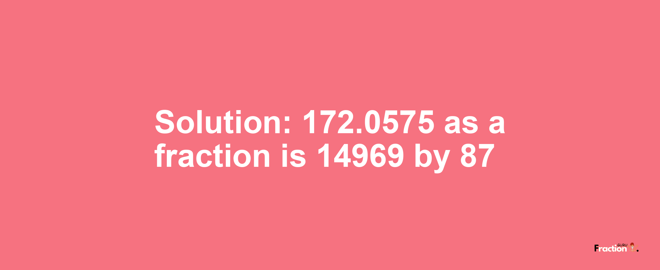 Solution:172.0575 as a fraction is 14969/87